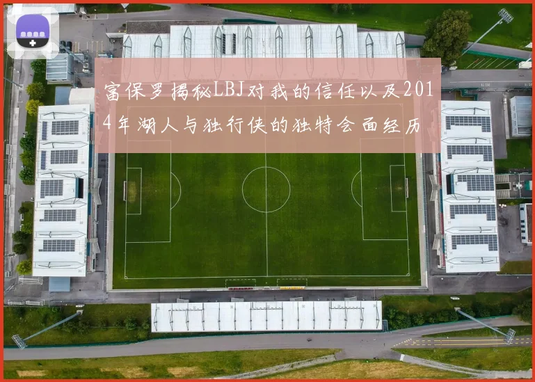 富保罗揭秘LBJ对我的信任以及2014年湖人与独行侠的独特会面经历