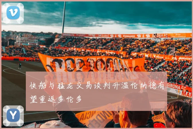 快船与猛龙交易谈判升温伦纳德有望重返多伦多