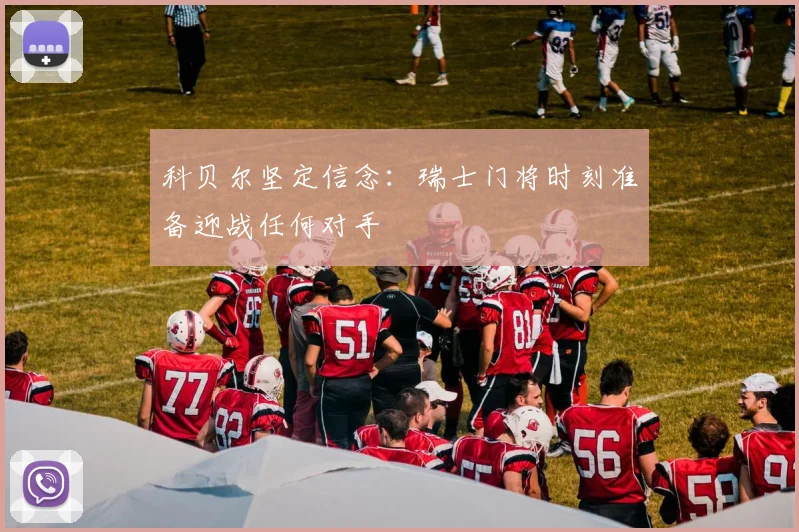 科贝尔坚定信念：瑞士门将时刻准备迎战任何对手