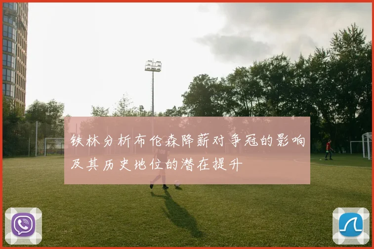 铁林分析布伦森降薪对争冠的影响及其历史地位的潜在提升