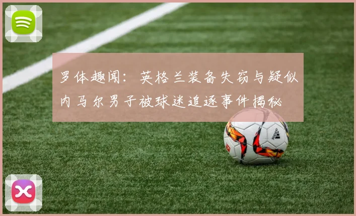 罗体趣闻：英格兰装备失窃与疑似内马尔男子被球迷追逐事件揭秘