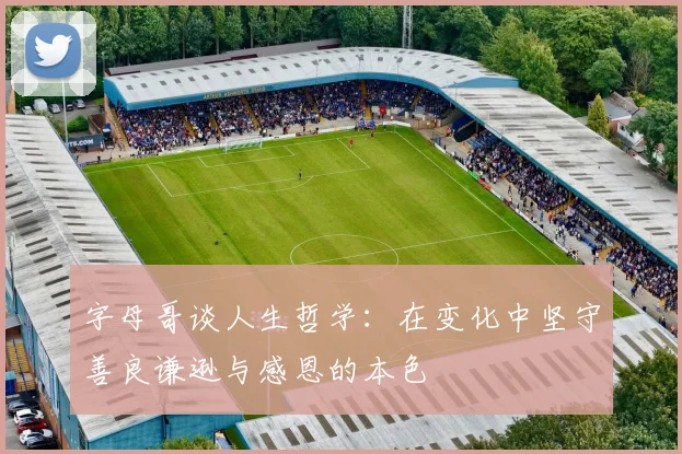 字母哥谈人生哲学：在变化中坚守善良谦逊与感恩的本色
