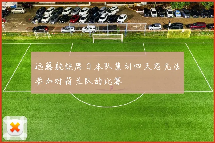 远藤航缺席日本队集训四天恐无法参加对荷兰队的比赛