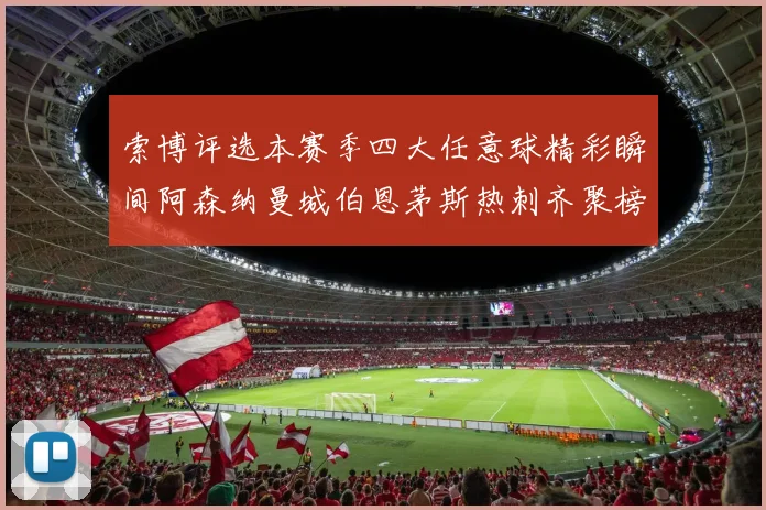 索博评选本赛季四大任意球精彩瞬间阿森纳曼城伯恩茅斯热刺齐聚榜单