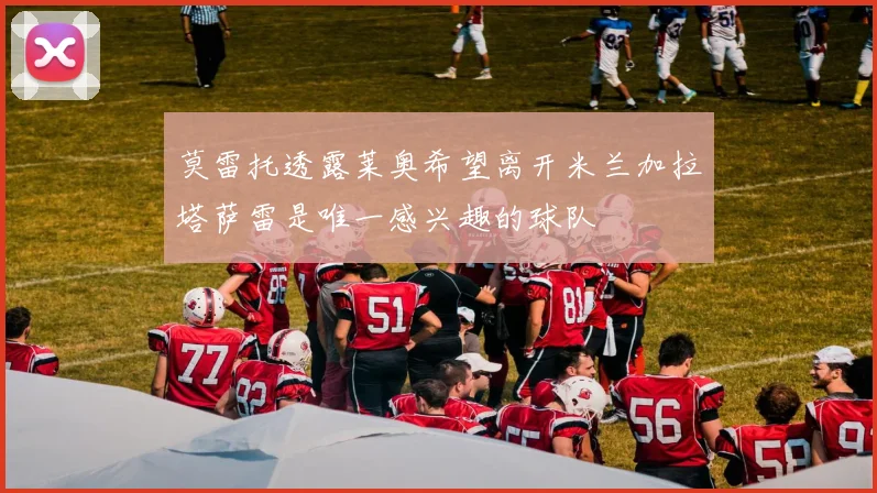 莫雷托透露莱奥希望离开米兰加拉塔萨雷是唯一感兴趣的球队