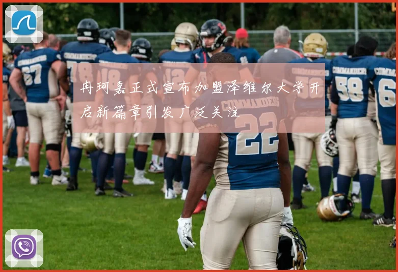 冉珂嘉正式宣布加盟泽维尔大学开启新篇章引发广泛关注