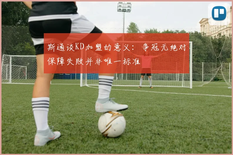 斯通谈KD加盟的意义：争冠无绝对保障失败并非唯一标准