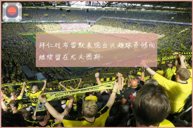 拜仁对布雷默表现出兴趣球员倾向继续留在尤文图斯